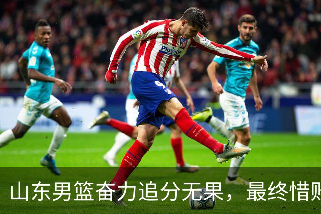 山东男篮奋力追分无果，最终惜败北京首钢