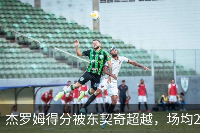 杰罗姆得分被东契奇超越，场均29.8分降至联盟第三